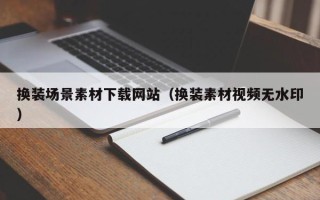 滦南换装场景素材下载网站（换装素材视频无水印）