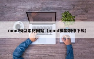 滦南mmd模型素材网站（mmd模型制作下载）