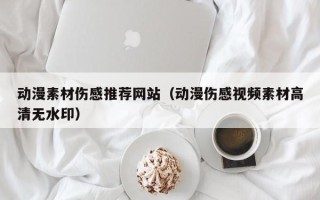 滦南动漫素材伤感推荐网站（动漫伤感视频素材高清无水印）