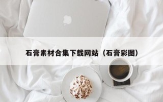 滦南石膏素材合集下载网站（石膏彩图）