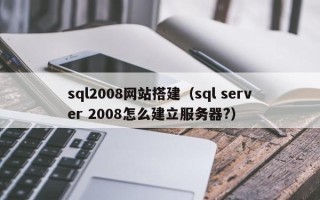 滦南sql2008网站搭建（sql server 2008怎么建立服务器?）