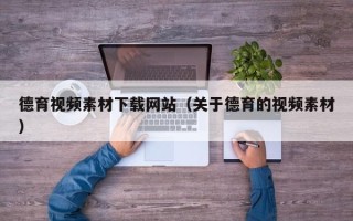 滦南德育视频素材下载网站（关于德育的视频素材）