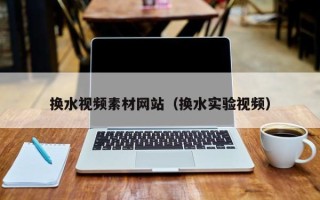滦南换水视频素材网站（换水实验视频）