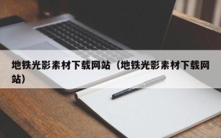 滦南地铁光影素材下载网站（地铁光影素材下载网站）