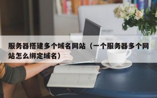 滦南服务器搭建多个域名网站（一个服务器多个网站怎么绑定域名）