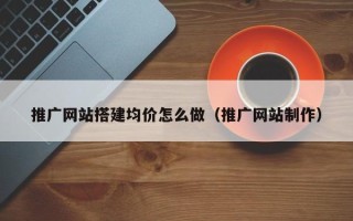 滦南推广网站搭建均价怎么做（推广网站制作）
