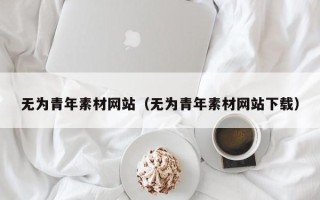 滦南无为青年素材网站（无为青年素材网站下载）