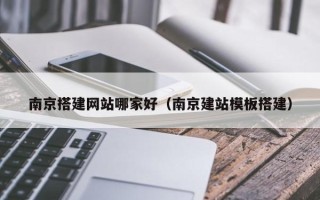 滦南南京搭建网站哪家好（南京建站模板搭建）