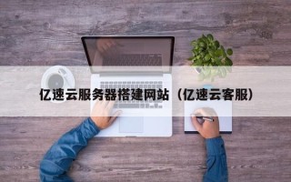 滦南亿速云服务器搭建网站（亿速云客服）