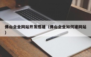 滦南佛山企业网站开发搭建（佛山企业如何建网站）