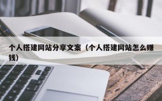 滦南个人搭建网站分享文案（个人搭建网站怎么赚钱）