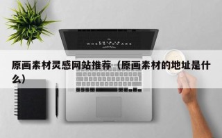 滦南原画素材灵感网站推荐（原画素材的地址是什么）