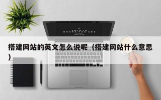 滦南搭建网站的英文怎么说呢（搭建网站什么意思）