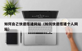 滦南如何自己快速搭建网站（如何快速搭建个人网站）