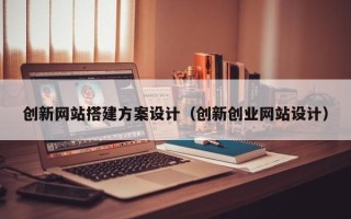 滦南创新网站搭建方案设计（创新创业网站设计）
